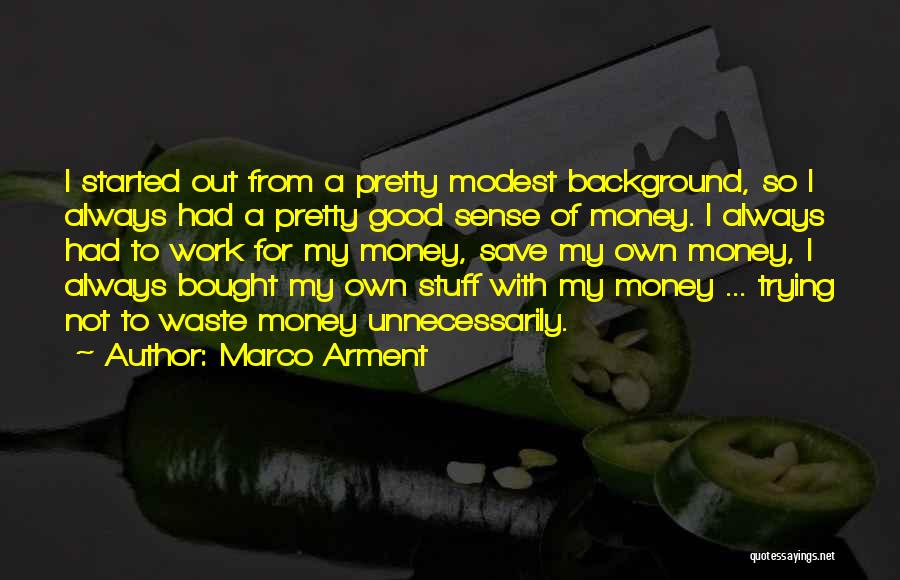 Marco Arment Quotes: I Started Out From A Pretty Modest Background, So I Always Had A Pretty Good Sense Of Money. I Always