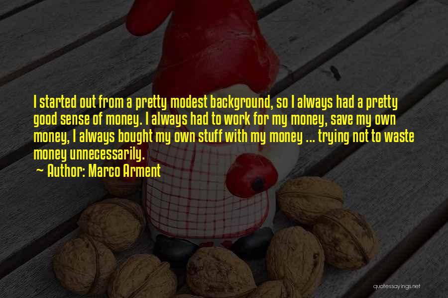 Marco Arment Quotes: I Started Out From A Pretty Modest Background, So I Always Had A Pretty Good Sense Of Money. I Always