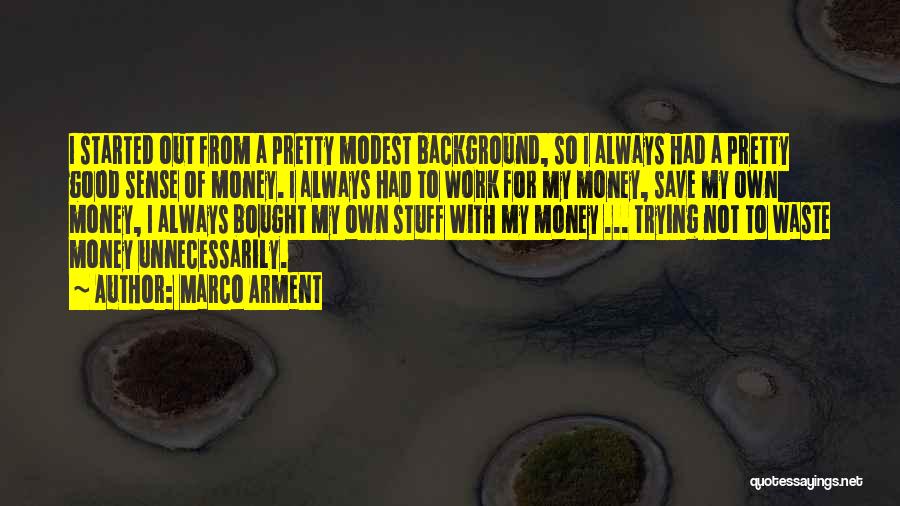 Marco Arment Quotes: I Started Out From A Pretty Modest Background, So I Always Had A Pretty Good Sense Of Money. I Always