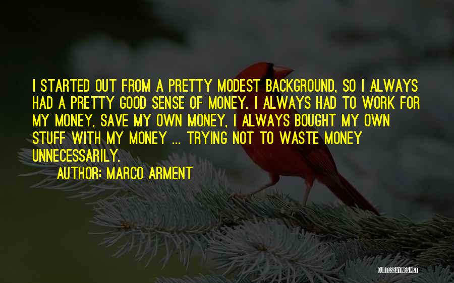 Marco Arment Quotes: I Started Out From A Pretty Modest Background, So I Always Had A Pretty Good Sense Of Money. I Always