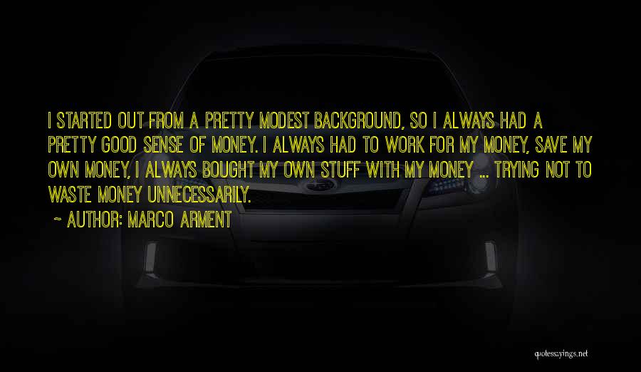 Marco Arment Quotes: I Started Out From A Pretty Modest Background, So I Always Had A Pretty Good Sense Of Money. I Always