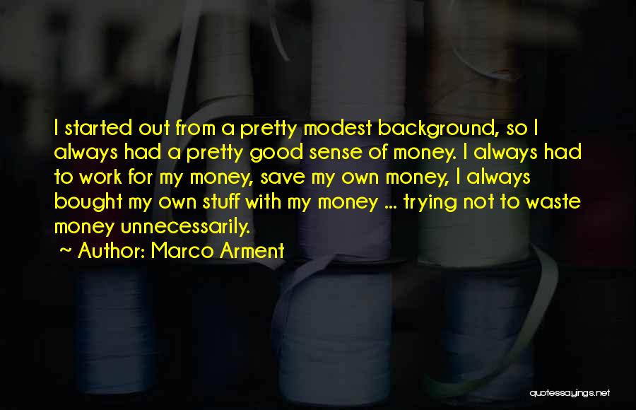 Marco Arment Quotes: I Started Out From A Pretty Modest Background, So I Always Had A Pretty Good Sense Of Money. I Always