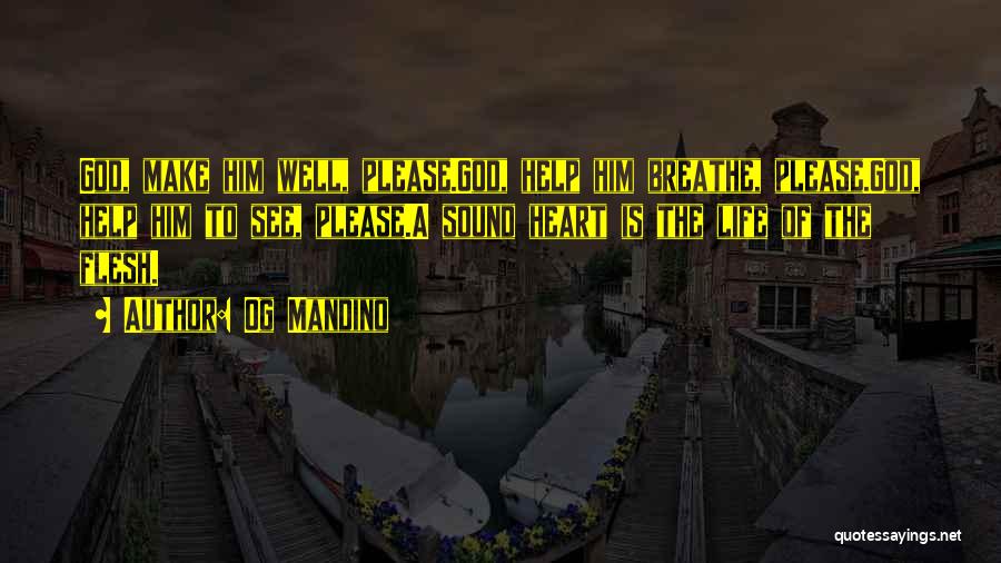 Og Mandino Quotes: God, Make Him Well, Please.god, Help Him Breathe, Please.god, Help Him To See, Please.a Sound Heart Is The Life Of