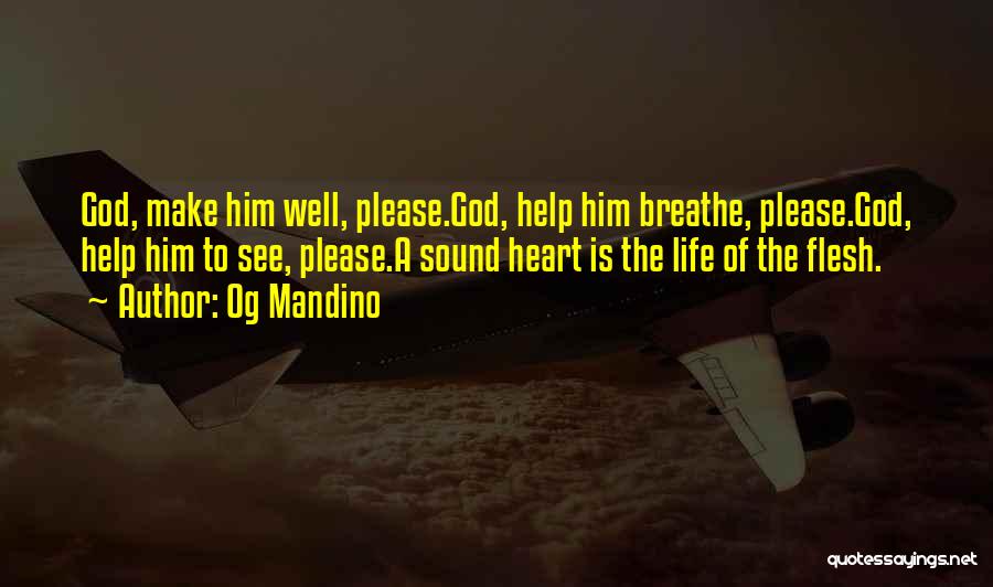 Og Mandino Quotes: God, Make Him Well, Please.god, Help Him Breathe, Please.god, Help Him To See, Please.a Sound Heart Is The Life Of