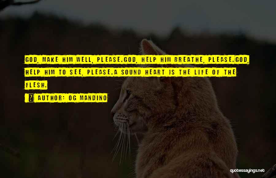 Og Mandino Quotes: God, Make Him Well, Please.god, Help Him Breathe, Please.god, Help Him To See, Please.a Sound Heart Is The Life Of