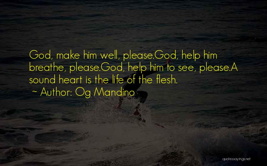 Og Mandino Quotes: God, Make Him Well, Please.god, Help Him Breathe, Please.god, Help Him To See, Please.a Sound Heart Is The Life Of