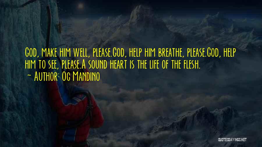 Og Mandino Quotes: God, Make Him Well, Please.god, Help Him Breathe, Please.god, Help Him To See, Please.a Sound Heart Is The Life Of