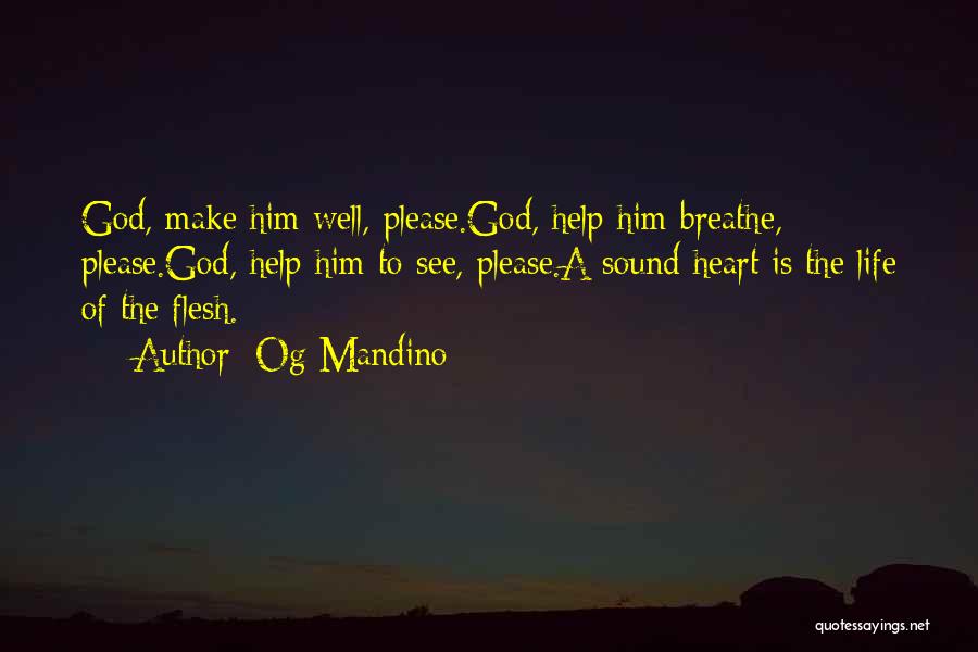 Og Mandino Quotes: God, Make Him Well, Please.god, Help Him Breathe, Please.god, Help Him To See, Please.a Sound Heart Is The Life Of