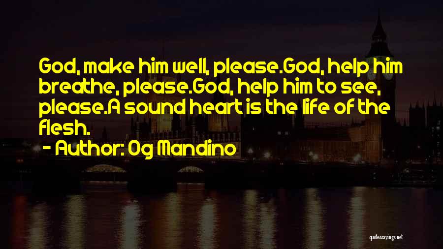 Og Mandino Quotes: God, Make Him Well, Please.god, Help Him Breathe, Please.god, Help Him To See, Please.a Sound Heart Is The Life Of