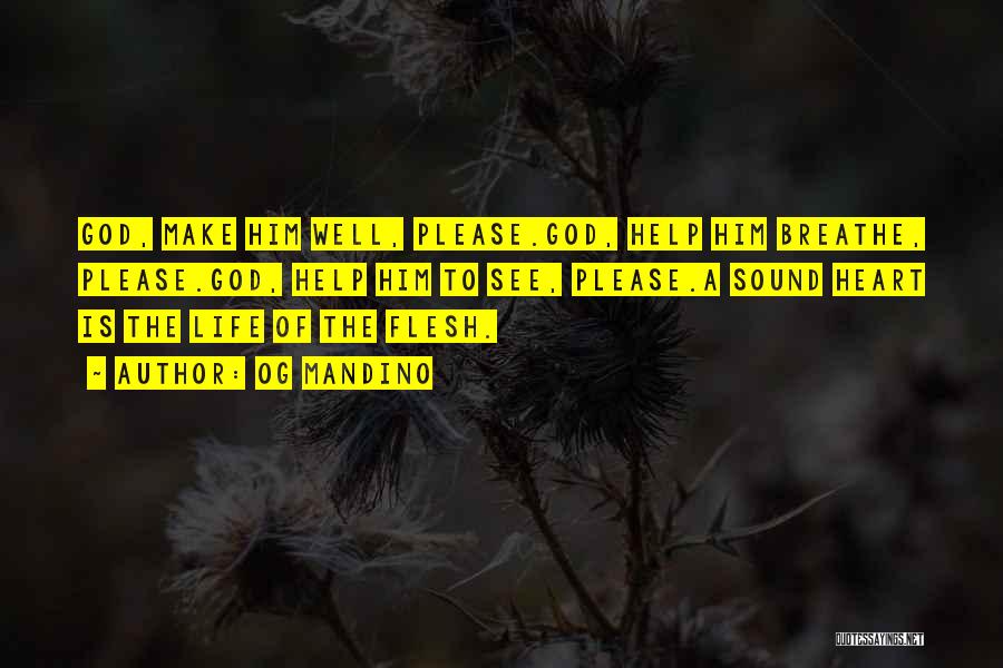 Og Mandino Quotes: God, Make Him Well, Please.god, Help Him Breathe, Please.god, Help Him To See, Please.a Sound Heart Is The Life Of