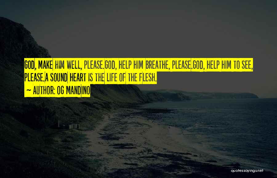 Og Mandino Quotes: God, Make Him Well, Please.god, Help Him Breathe, Please.god, Help Him To See, Please.a Sound Heart Is The Life Of