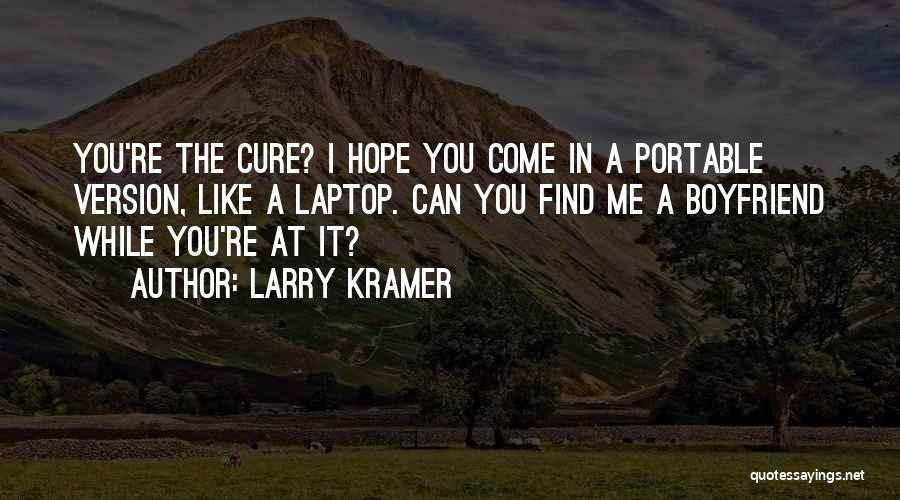 Larry Kramer Quotes: You're The Cure? I Hope You Come In A Portable Version, Like A Laptop. Can You Find Me A Boyfriend