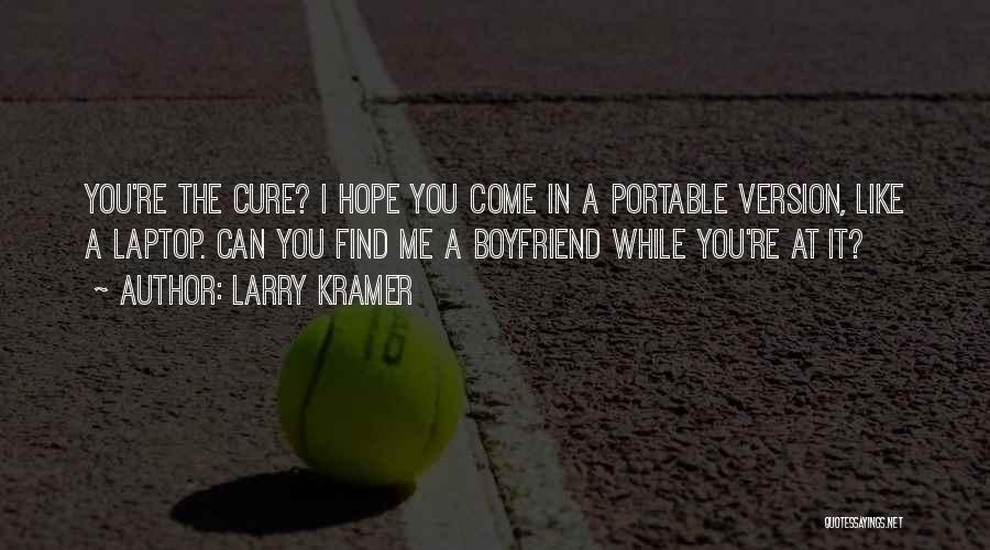 Larry Kramer Quotes: You're The Cure? I Hope You Come In A Portable Version, Like A Laptop. Can You Find Me A Boyfriend