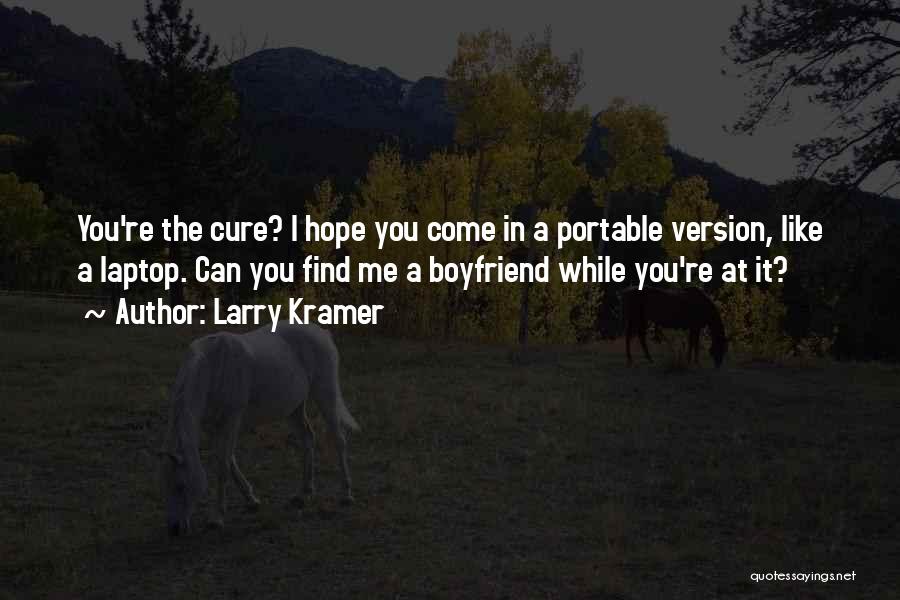 Larry Kramer Quotes: You're The Cure? I Hope You Come In A Portable Version, Like A Laptop. Can You Find Me A Boyfriend