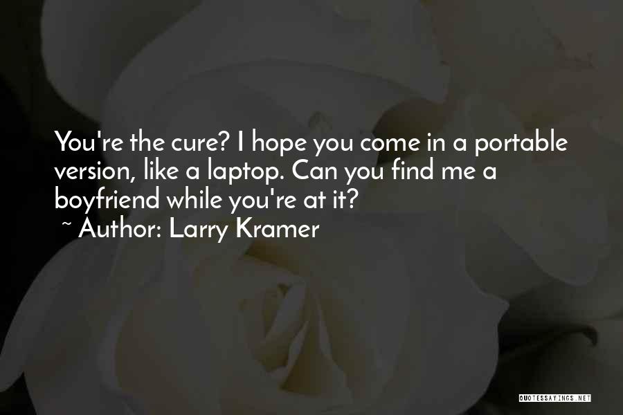Larry Kramer Quotes: You're The Cure? I Hope You Come In A Portable Version, Like A Laptop. Can You Find Me A Boyfriend