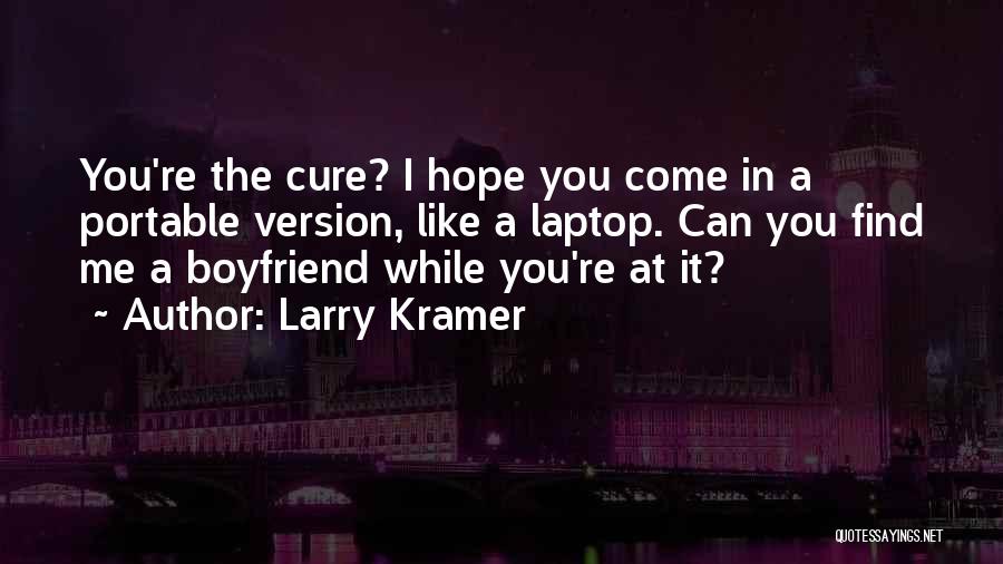 Larry Kramer Quotes: You're The Cure? I Hope You Come In A Portable Version, Like A Laptop. Can You Find Me A Boyfriend