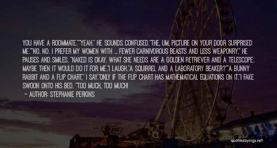 Stephanie Perkins Quotes: You Have A Roommate.yeah. He Sounds Confused.the, Um, Picture On Your Door Surprised Me.no. No. I Prefer My Women With