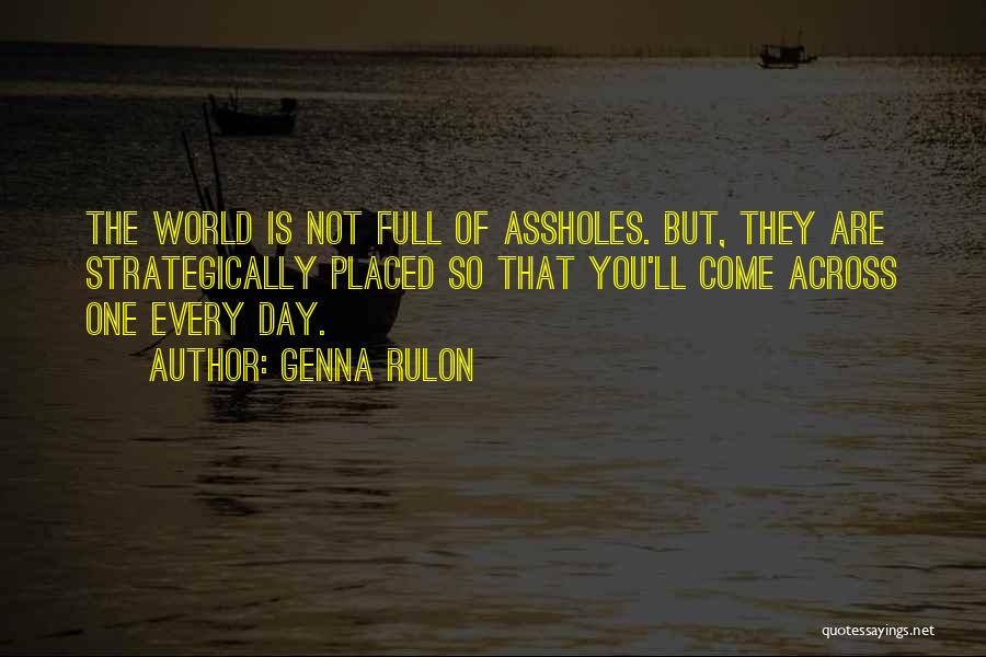 Genna Rulon Quotes: The World Is Not Full Of Assholes. But, They Are Strategically Placed So That You'll Come Across One Every Day.