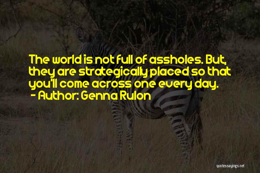 Genna Rulon Quotes: The World Is Not Full Of Assholes. But, They Are Strategically Placed So That You'll Come Across One Every Day.