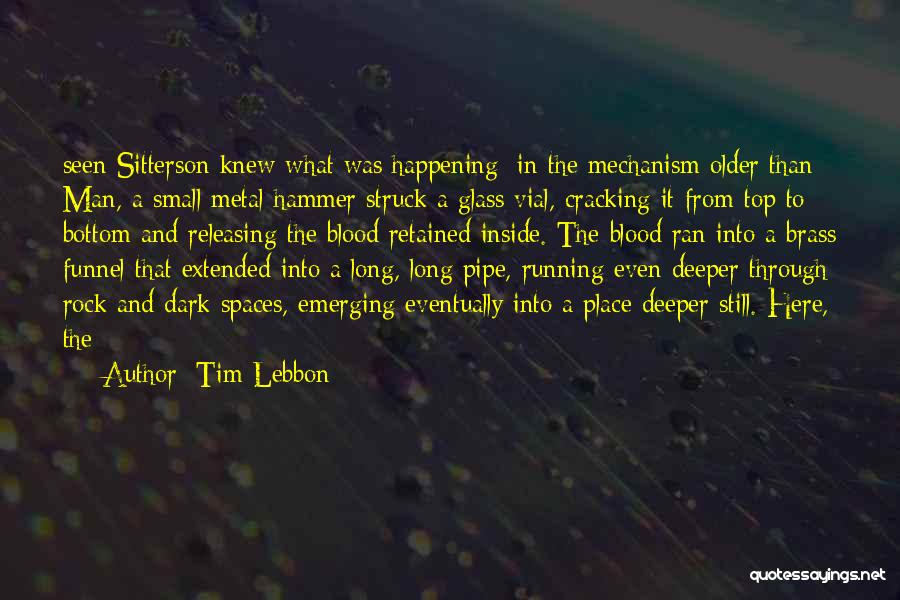 Tim Lebbon Quotes: Seen Sitterson Knew What Was Happening: In The Mechanism Older Than Man, A Small Metal Hammer Struck A Glass Vial,