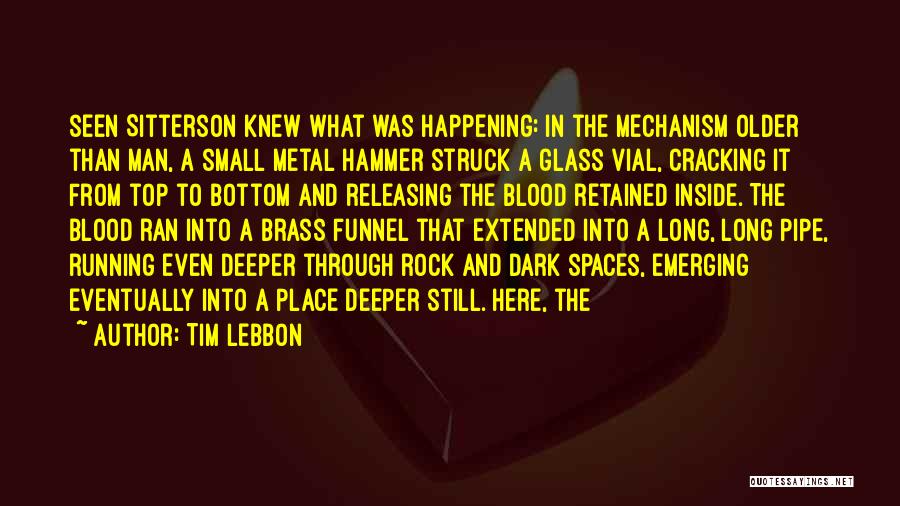 Tim Lebbon Quotes: Seen Sitterson Knew What Was Happening: In The Mechanism Older Than Man, A Small Metal Hammer Struck A Glass Vial,