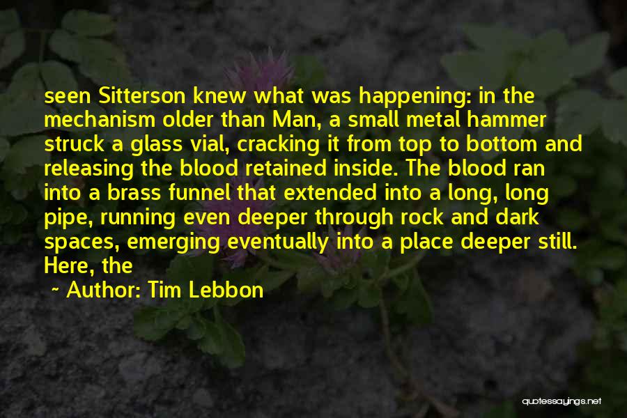 Tim Lebbon Quotes: Seen Sitterson Knew What Was Happening: In The Mechanism Older Than Man, A Small Metal Hammer Struck A Glass Vial,