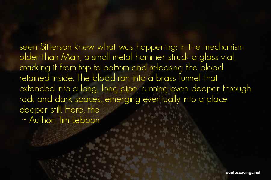 Tim Lebbon Quotes: Seen Sitterson Knew What Was Happening: In The Mechanism Older Than Man, A Small Metal Hammer Struck A Glass Vial,