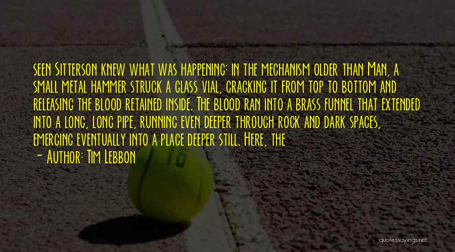 Tim Lebbon Quotes: Seen Sitterson Knew What Was Happening: In The Mechanism Older Than Man, A Small Metal Hammer Struck A Glass Vial,