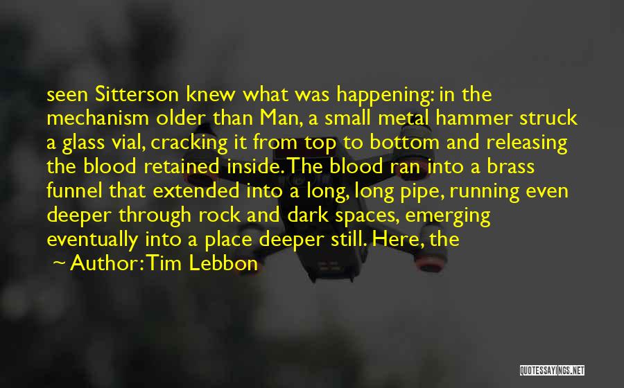 Tim Lebbon Quotes: Seen Sitterson Knew What Was Happening: In The Mechanism Older Than Man, A Small Metal Hammer Struck A Glass Vial,