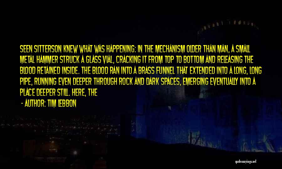 Tim Lebbon Quotes: Seen Sitterson Knew What Was Happening: In The Mechanism Older Than Man, A Small Metal Hammer Struck A Glass Vial,