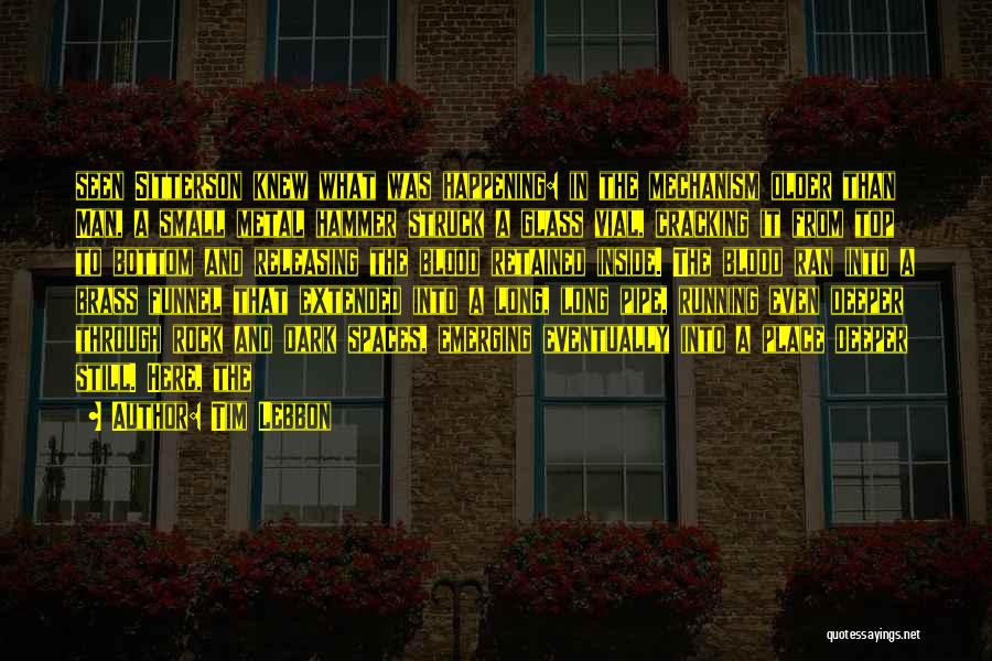 Tim Lebbon Quotes: Seen Sitterson Knew What Was Happening: In The Mechanism Older Than Man, A Small Metal Hammer Struck A Glass Vial,