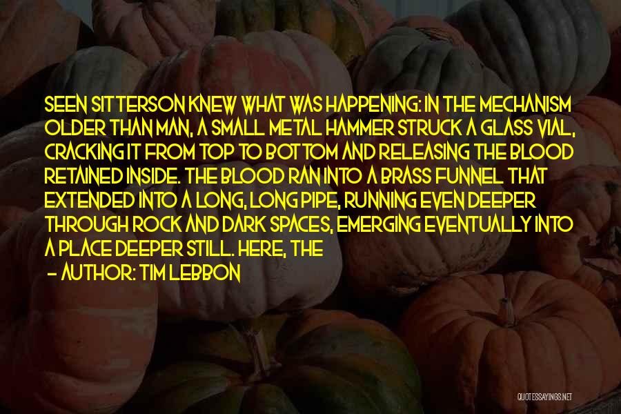 Tim Lebbon Quotes: Seen Sitterson Knew What Was Happening: In The Mechanism Older Than Man, A Small Metal Hammer Struck A Glass Vial,