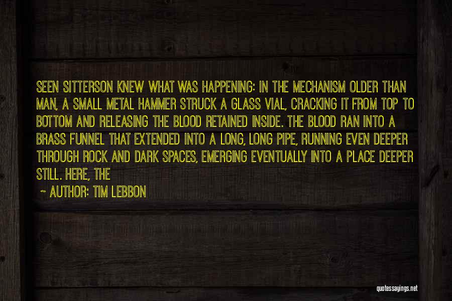 Tim Lebbon Quotes: Seen Sitterson Knew What Was Happening: In The Mechanism Older Than Man, A Small Metal Hammer Struck A Glass Vial,