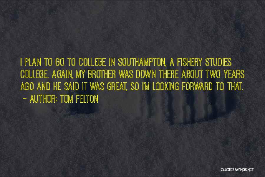 Tom Felton Quotes: I Plan To Go To College In Southampton, A Fishery Studies College. Again, My Brother Was Down There About Two