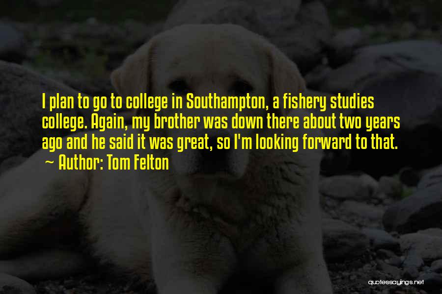 Tom Felton Quotes: I Plan To Go To College In Southampton, A Fishery Studies College. Again, My Brother Was Down There About Two