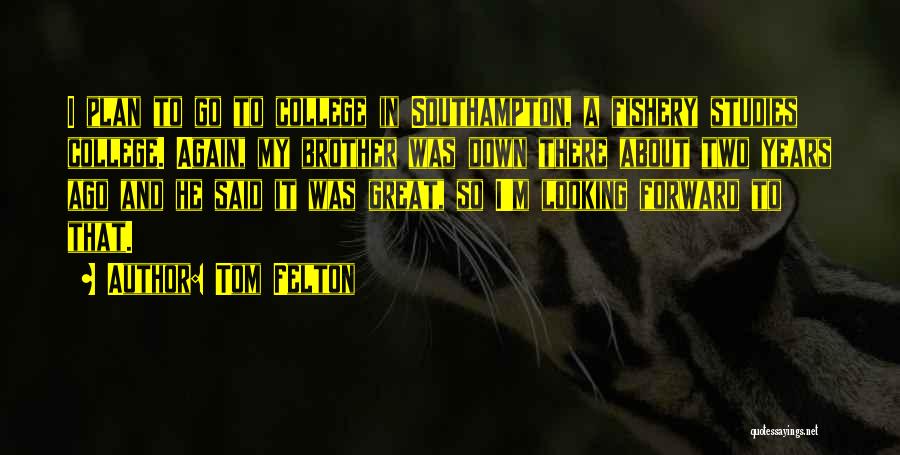 Tom Felton Quotes: I Plan To Go To College In Southampton, A Fishery Studies College. Again, My Brother Was Down There About Two