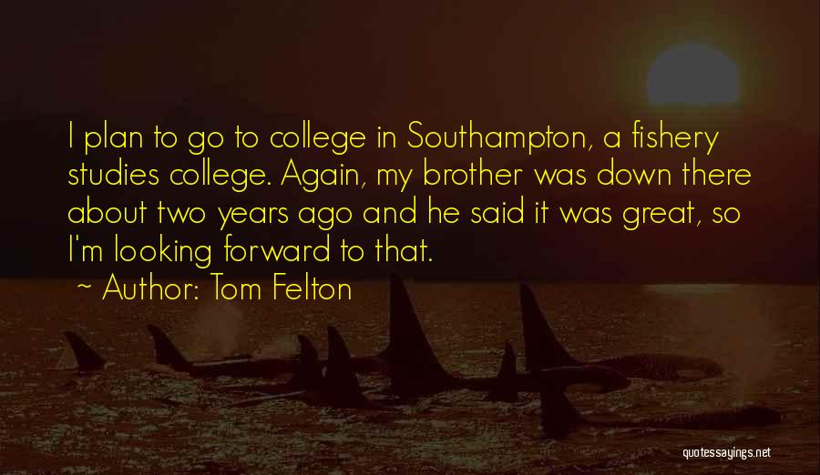 Tom Felton Quotes: I Plan To Go To College In Southampton, A Fishery Studies College. Again, My Brother Was Down There About Two