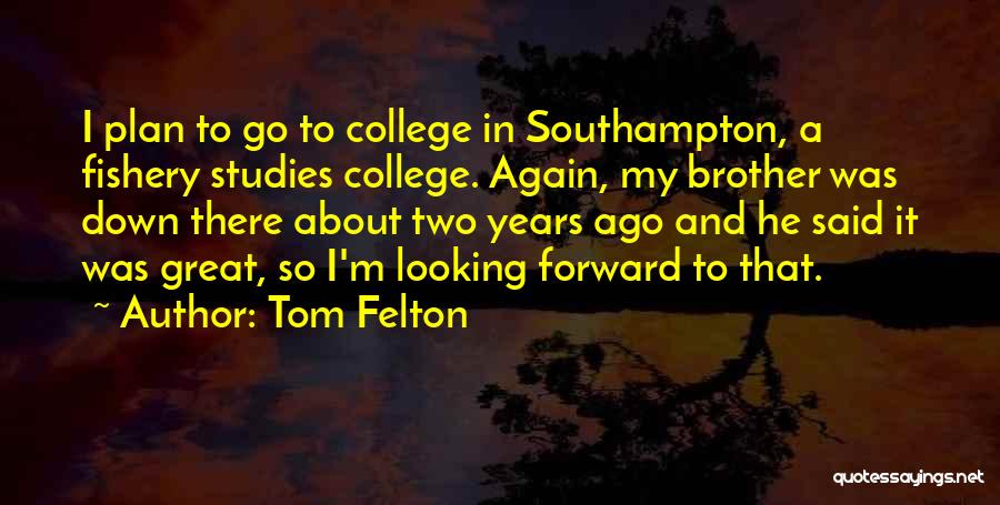 Tom Felton Quotes: I Plan To Go To College In Southampton, A Fishery Studies College. Again, My Brother Was Down There About Two