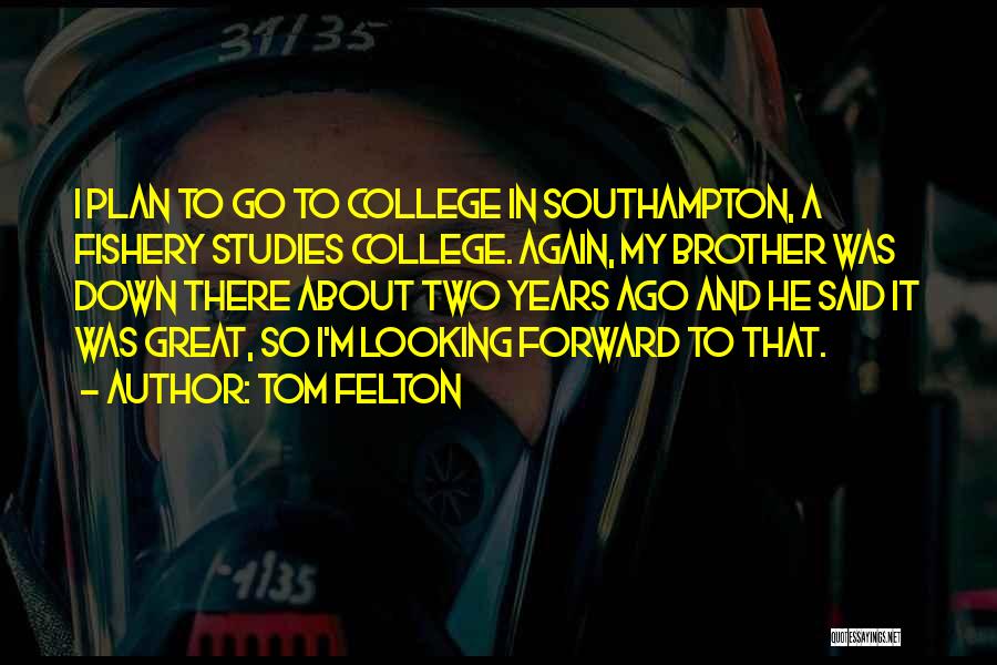 Tom Felton Quotes: I Plan To Go To College In Southampton, A Fishery Studies College. Again, My Brother Was Down There About Two