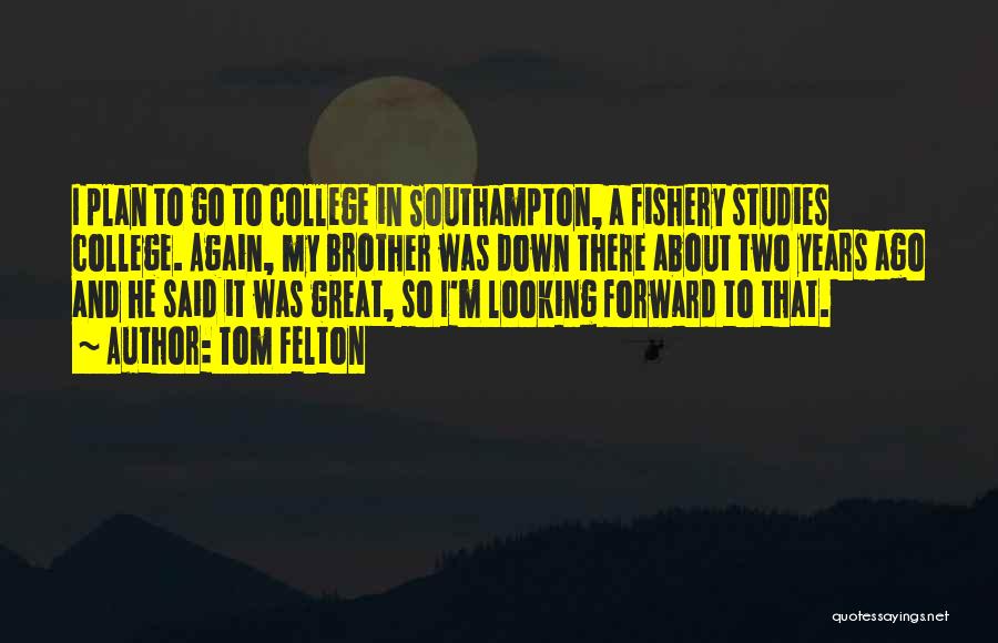 Tom Felton Quotes: I Plan To Go To College In Southampton, A Fishery Studies College. Again, My Brother Was Down There About Two