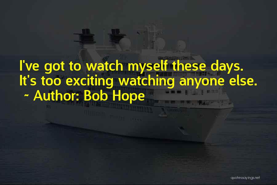 Bob Hope Quotes: I've Got To Watch Myself These Days. It's Too Exciting Watching Anyone Else.