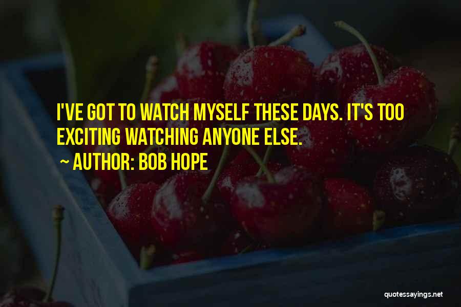 Bob Hope Quotes: I've Got To Watch Myself These Days. It's Too Exciting Watching Anyone Else.