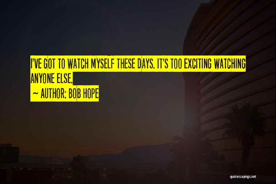 Bob Hope Quotes: I've Got To Watch Myself These Days. It's Too Exciting Watching Anyone Else.