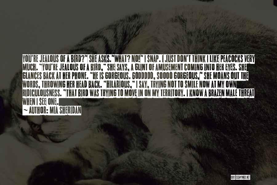 Mia Sheridan Quotes: You're Jealous Of A Bird? She Asks.what? No! I Snap. I Just Don't Think I Like Peacocks Very Much. You're