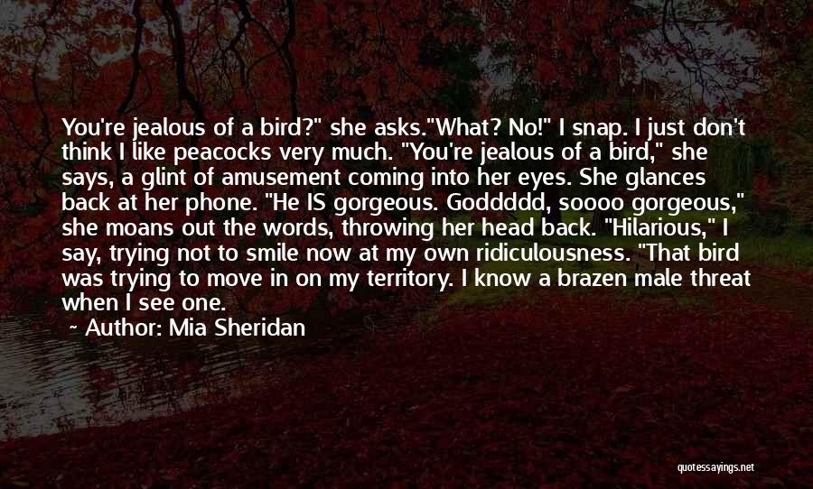 Mia Sheridan Quotes: You're Jealous Of A Bird? She Asks.what? No! I Snap. I Just Don't Think I Like Peacocks Very Much. You're