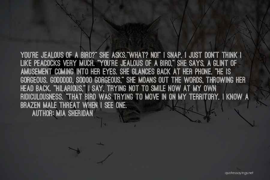 Mia Sheridan Quotes: You're Jealous Of A Bird? She Asks.what? No! I Snap. I Just Don't Think I Like Peacocks Very Much. You're