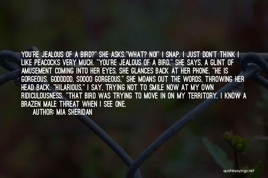 Mia Sheridan Quotes: You're Jealous Of A Bird? She Asks.what? No! I Snap. I Just Don't Think I Like Peacocks Very Much. You're