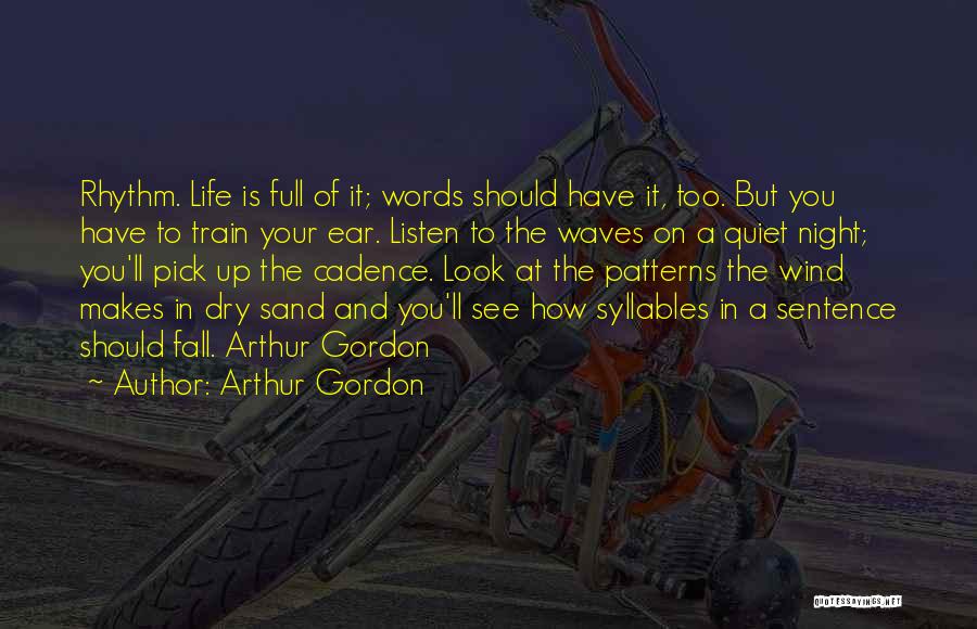 Arthur Gordon Quotes: Rhythm. Life Is Full Of It; Words Should Have It, Too. But You Have To Train Your Ear. Listen To