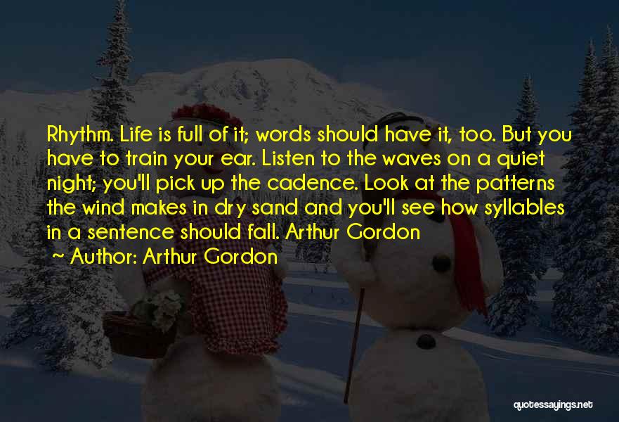Arthur Gordon Quotes: Rhythm. Life Is Full Of It; Words Should Have It, Too. But You Have To Train Your Ear. Listen To