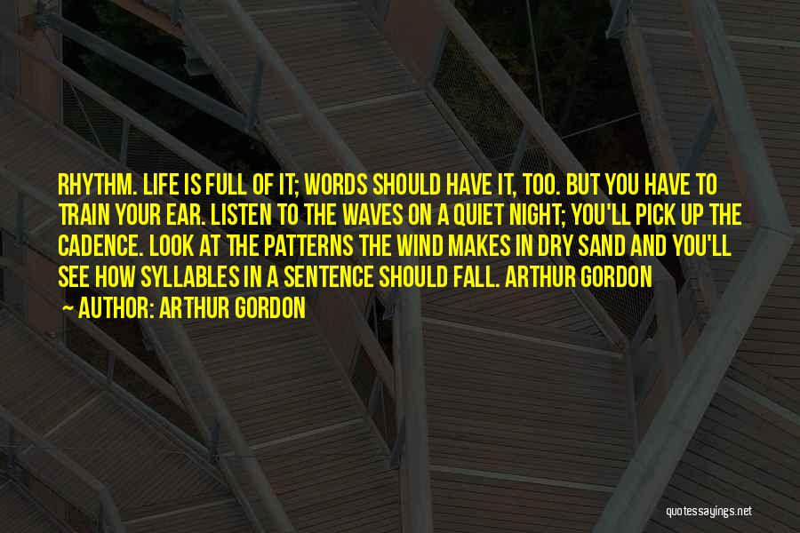 Arthur Gordon Quotes: Rhythm. Life Is Full Of It; Words Should Have It, Too. But You Have To Train Your Ear. Listen To